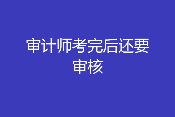 审计师考完后还要审核