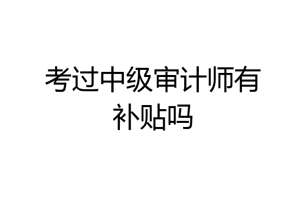 考过中级审计师有补贴吗