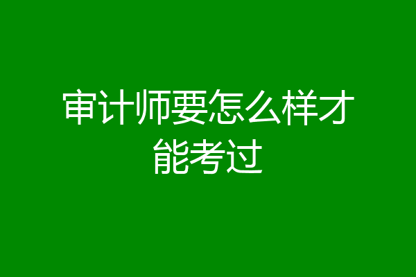 审计师要怎么样才能考过