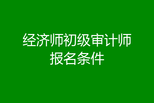 经济师初级审计师报名条件
