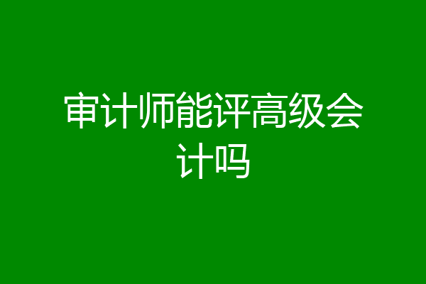 审计师能评高级会计吗