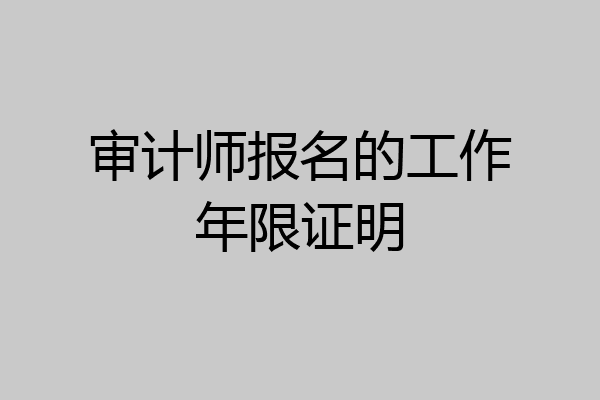 审计师报名的工作年限证明