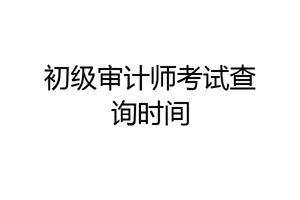 初级审计师考试查询时间