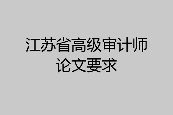 江苏省高级审计师论文要求