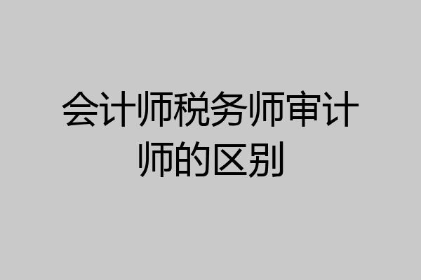 会计师税务师审计师的区别