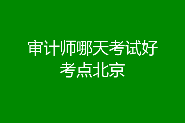 审计师哪天考试好考点北京