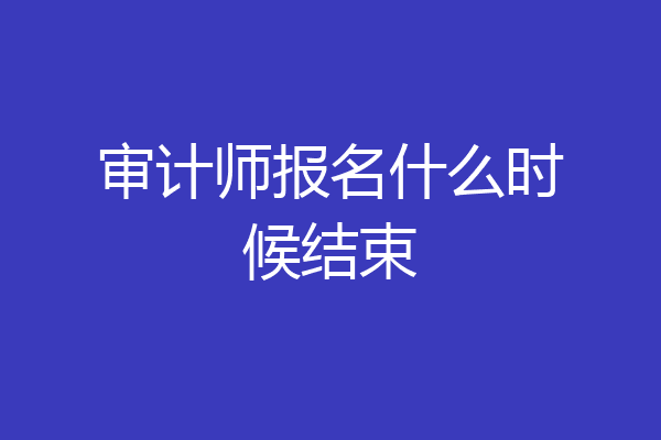 审计师报名什么时候结束