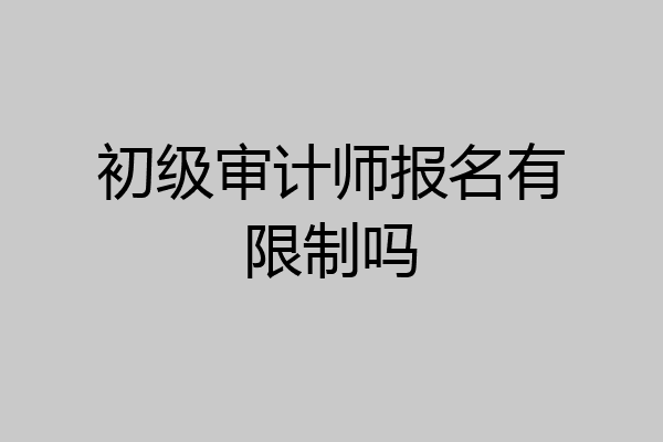 初级审计师报名有限制吗