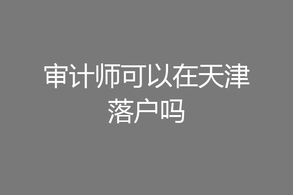 审计师可以在天津落户吗