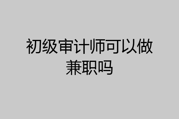 初级审计师可以做兼职吗