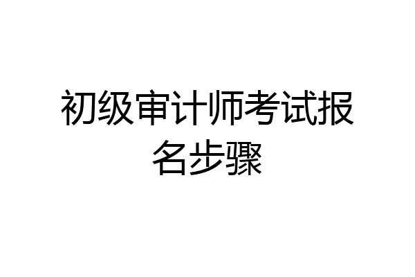 初级审计师考试报名步骤