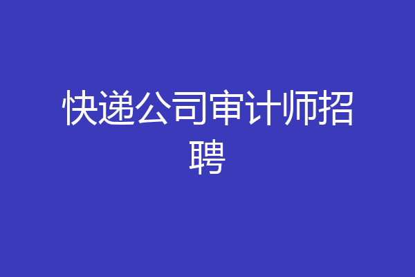 快递公司审计师招聘