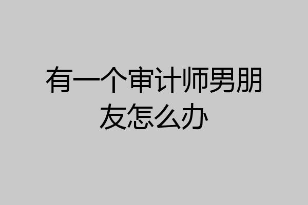 有一个审计师男朋友怎么办