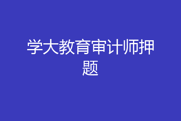 学大教育审计师押题