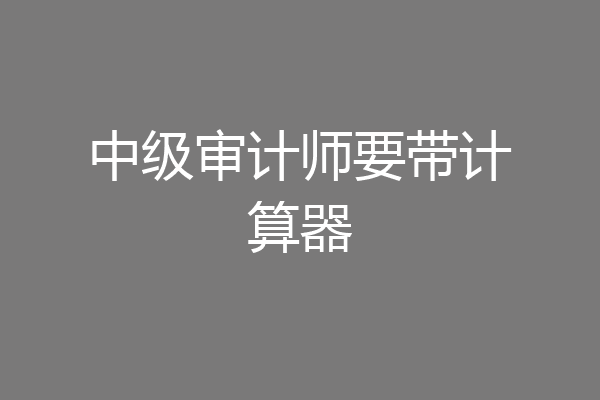 中级审计师要带计算器