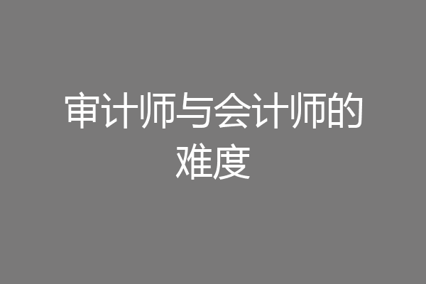 审计师与会计师的难度