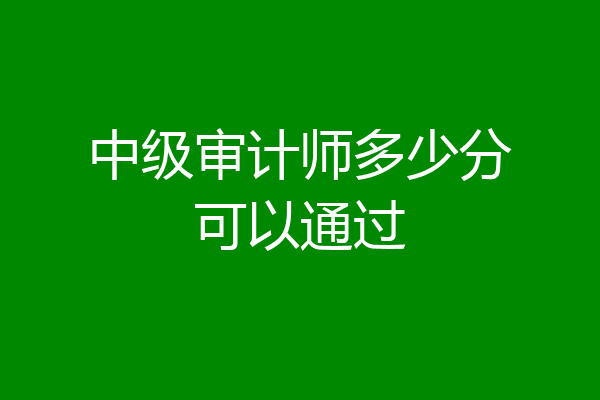 中级审计师多少分可以通过