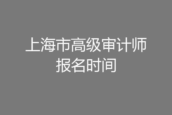 上海市高级审计师报名时间