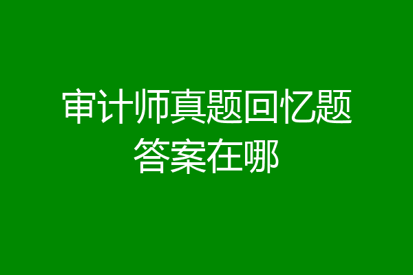 审计师真题回忆题答案在哪