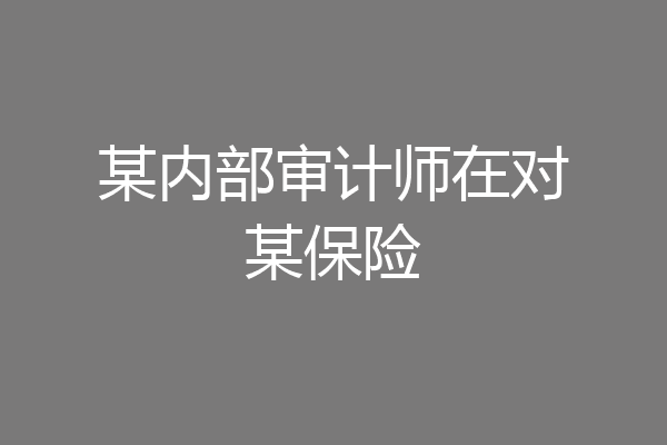 某内部审计师在对某保险