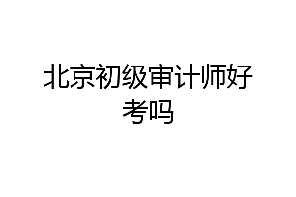 北京初级审计师好考吗