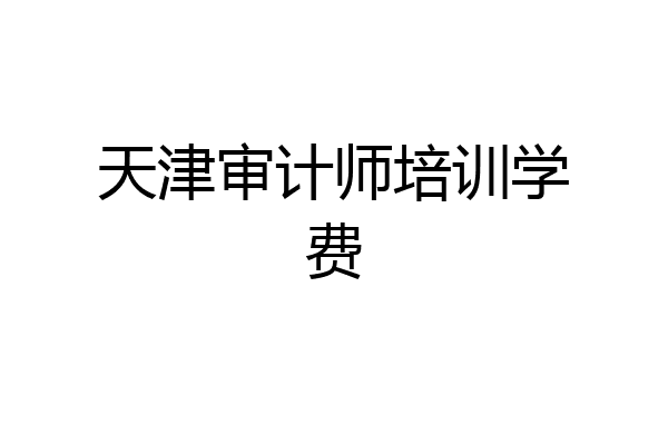 天津审计师培训学费