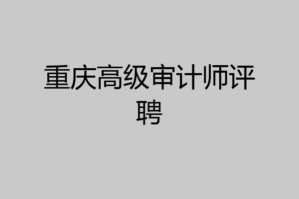 重庆高级审计师评聘