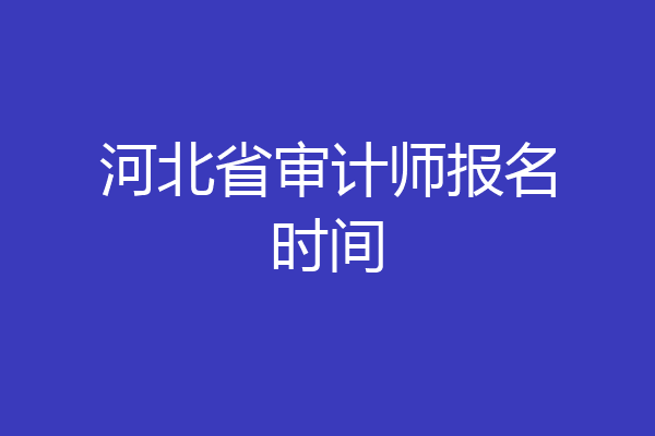 河北省审计师报名时间