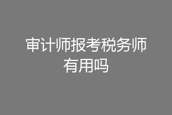审计师报考税务师有用吗