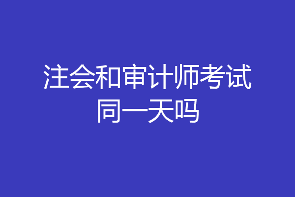 注会和审计师考试同一天吗