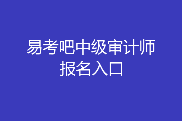 易考吧中级审计师报名入口