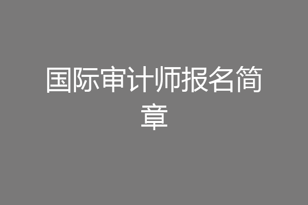 国际审计师报名简章