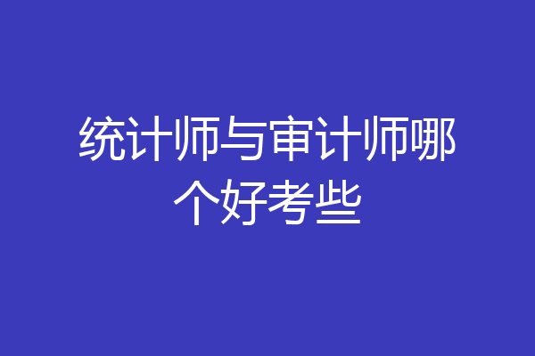 统计师与审计师哪个好考些