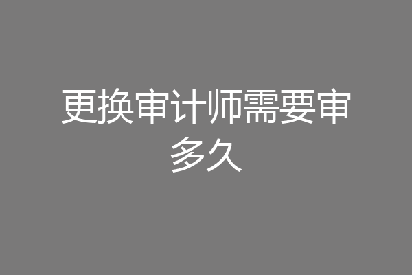 更换审计师需要审多久