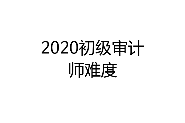 2020初级审计师难度