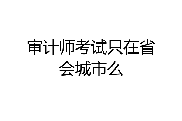 审计师考试只在省会城市么