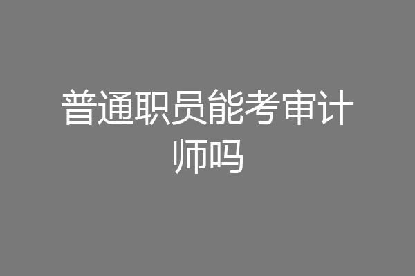 普通职员能考审计师吗