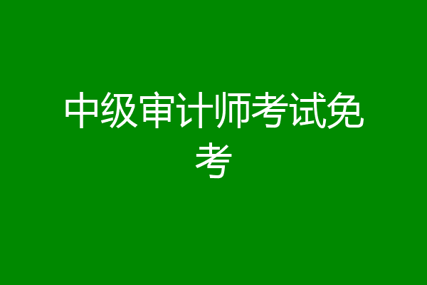 中级审计师考试免考