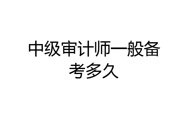 中级审计师一般备考多久