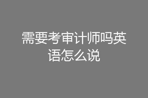 需要考审计师吗英语怎么说