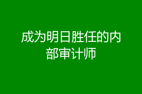 成为明日胜任的内部审计师