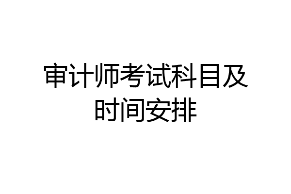 审计师考试科目及时间安排