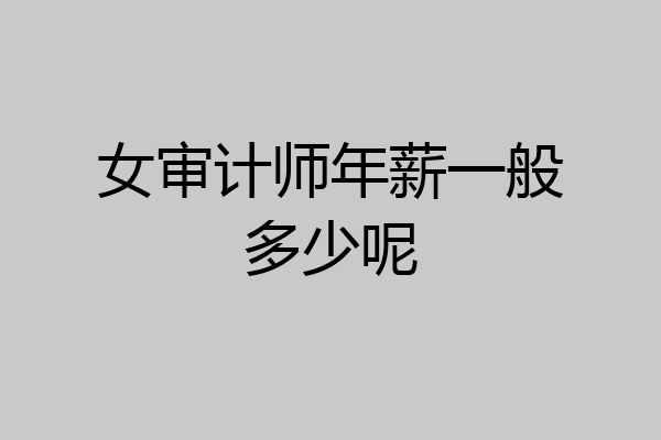 女审计师年薪一般多少呢