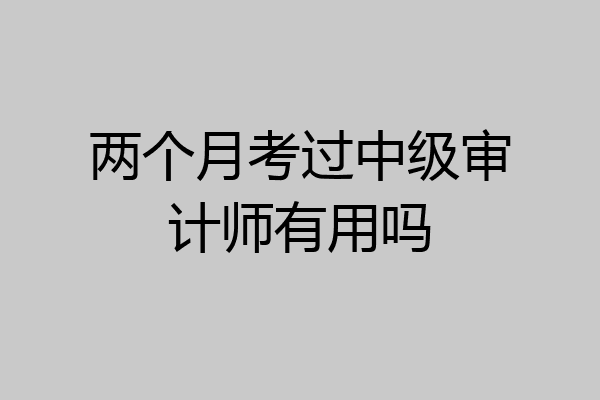 两个月考过中级审计师有用吗