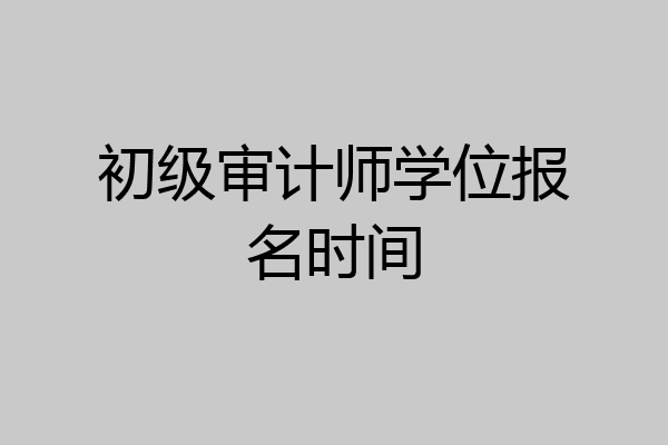 初级审计师学位报名时间