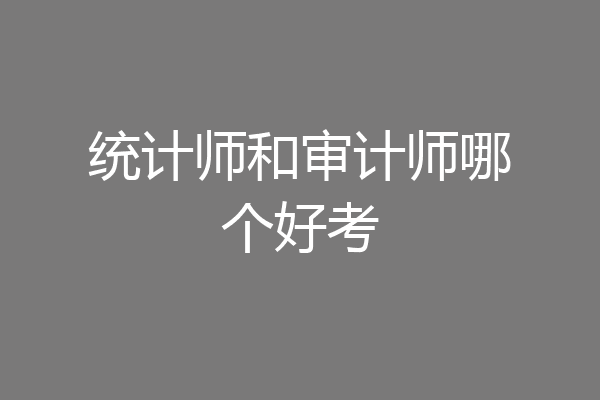 统计师和审计师哪个好考