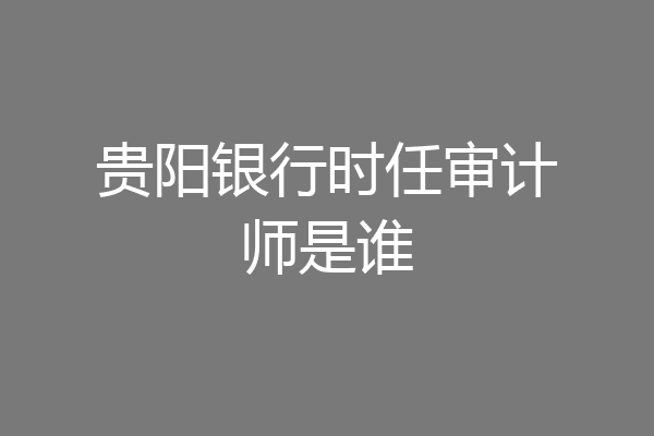贵阳银行时任审计师是谁