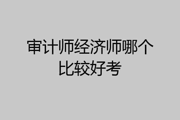 审计师经济师哪个比较好考