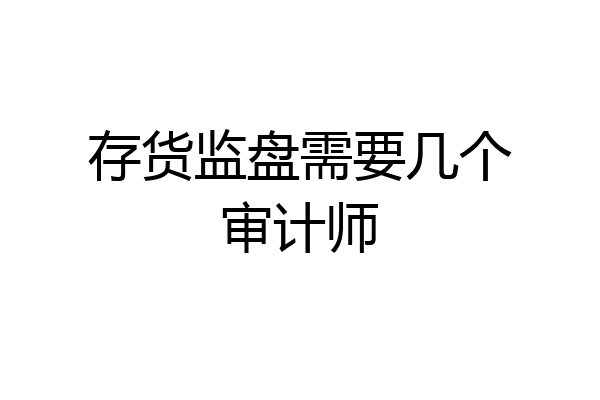 存货监盘需要几个审计师