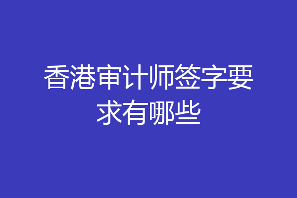 香港审计师签字要求有哪些